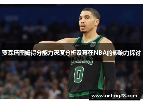 贾森塔图姆得分能力深度分析及其在NBA的影响力探讨