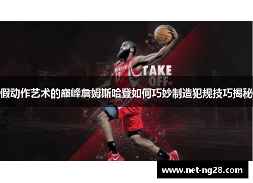 假动作艺术的巅峰詹姆斯哈登如何巧妙制造犯规技巧揭秘