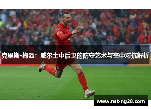 克里斯·梅潘：威尔士中后卫的防守艺术与空中对抗解析
