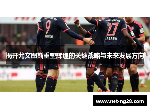 揭开尤文图斯重塑辉煌的关键战略与未来发展方向