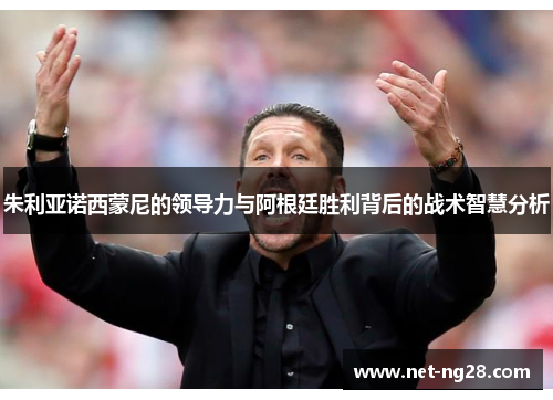 朱利亚诺西蒙尼的领导力与阿根廷胜利背后的战术智慧分析