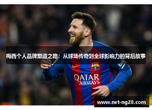 梅西个人品牌塑造之路：从球场传奇到全球影响力的背后故事