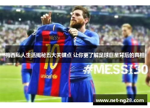 梅西私人生活揭秘五大关键点 让你更了解足球巨星背后的真相