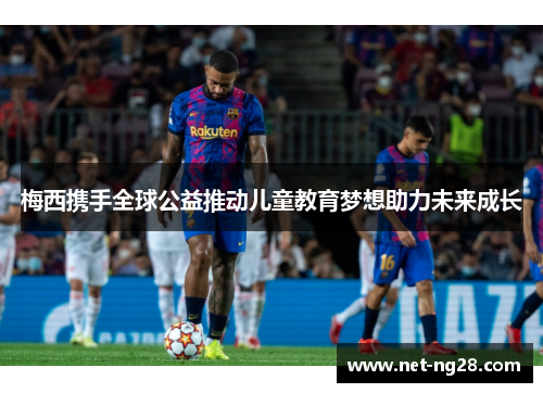 梅西携手全球公益推动儿童教育梦想助力未来成长
