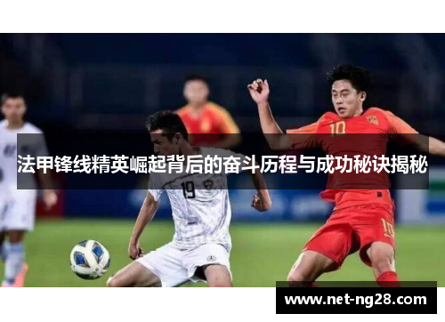 法甲锋线精英崛起背后的奋斗历程与成功秘诀揭秘