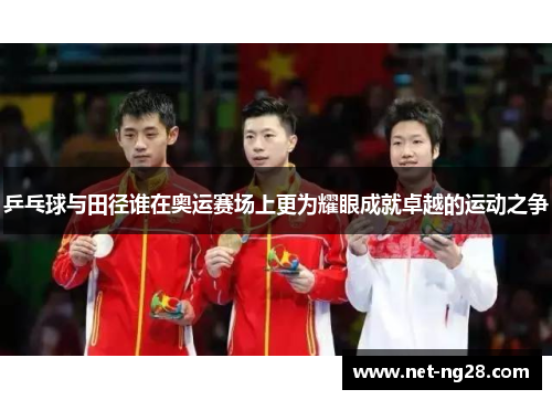 乒乓球与田径谁在奥运赛场上更为耀眼成就卓越的运动之争