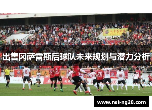 出售冈萨雷斯后球队未来规划与潜力分析