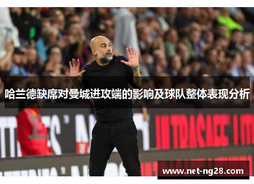 哈兰德缺席对曼城进攻端的影响及球队整体表现分析