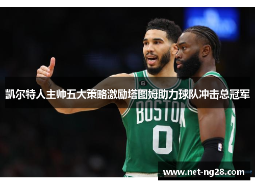 凯尔特人主帅五大策略激励塔图姆助力球队冲击总冠军
