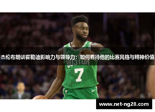 杰伦布朗谈霍勒迪影响力与领导力：如何看待他的比赛风格与精神价值