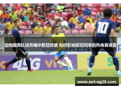 加纳国奥队球员确诊新冠疫情 如何影响即将到来的热身赛准备