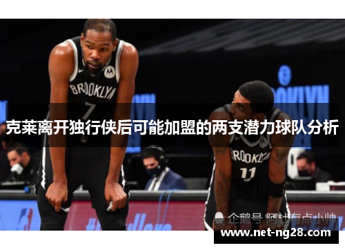 克莱离开独行侠后可能加盟的两支潜力球队分析