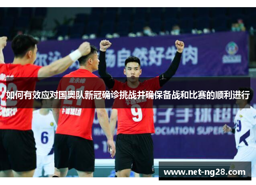 如何有效应对国奥队新冠确诊挑战并确保备战和比赛的顺利进行
