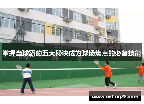 掌握当球霸的五大秘诀成为球场焦点的必备技能