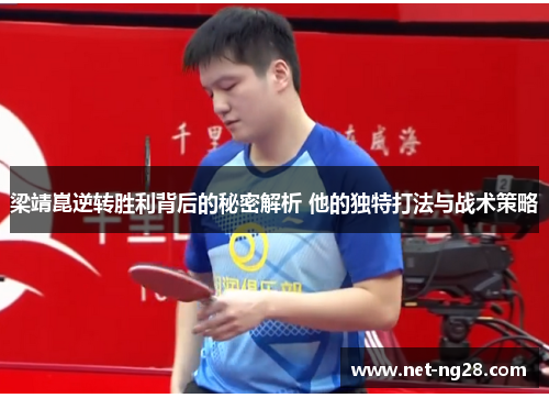 梁靖崑逆转胜利背后的秘密解析 他的独特打法与战术策略