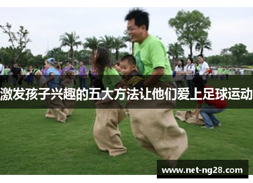 激发孩子兴趣的五大方法让他们爱上足球运动