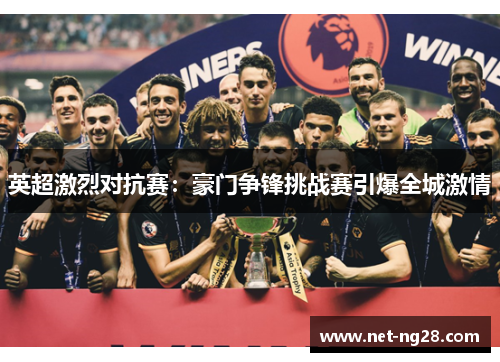 英超激烈对抗赛：豪门争锋挑战赛引爆全城激情