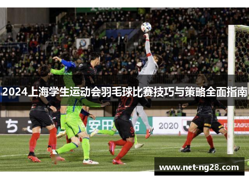 2024上海学生运动会羽毛球比赛技巧与策略全面指南