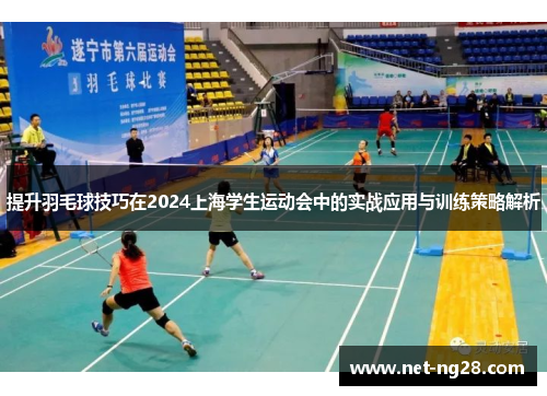 提升羽毛球技巧在2024上海学生运动会中的实战应用与训练策略解析