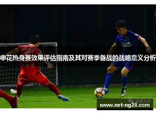 申花热身赛效果评估指南及其对赛季备战的战略意义分析