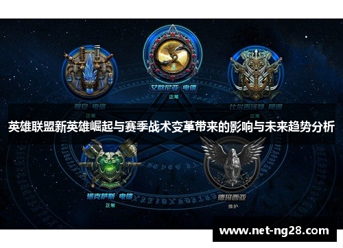 英雄联盟新英雄崛起与赛季战术变革带来的影响与未来趋势分析