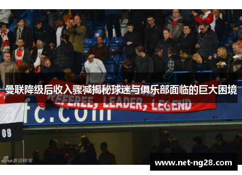曼联降级后收入骤减揭秘球迷与俱乐部面临的巨大困境
