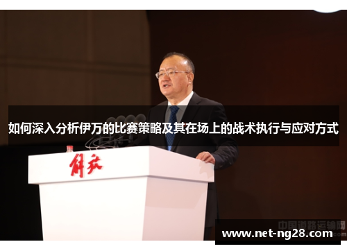 如何深入分析伊万的比赛策略及其在场上的战术执行与应对方式