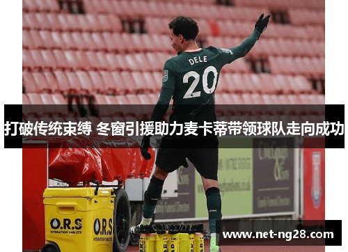 打破传统束缚 冬窗引援助力麦卡蒂带领球队走向成功
