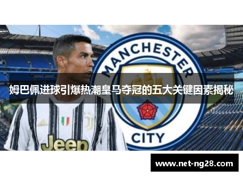 姆巴佩进球引爆热潮皇马夺冠的五大关键因素揭秘