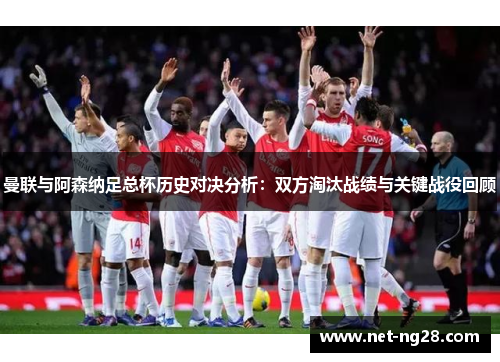 曼联与阿森纳足总杯历史对决分析：双方淘汰战绩与关键战役回顾