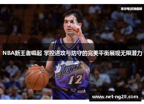 NBA新王者崛起 掌控进攻与防守的完美平衡展现无限潜力