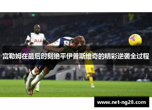 富勒姆在最后时刻绝平伊普斯维奇的精彩逆袭全过程