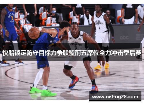 快船锁定防守目标力争联盟前五席位全力冲击季后赛