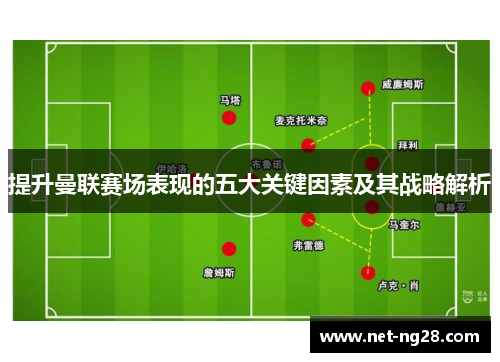 提升曼联赛场表现的五大关键因素及其战略解析