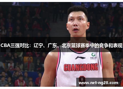 CBA三强对比：辽宁、广东、北京篮球赛季中的竞争和表现