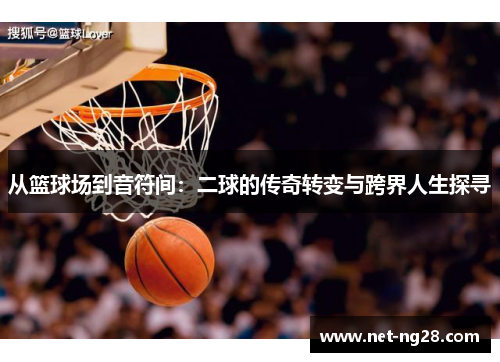 从篮球场到音符间：二球的传奇转变与跨界人生探寻