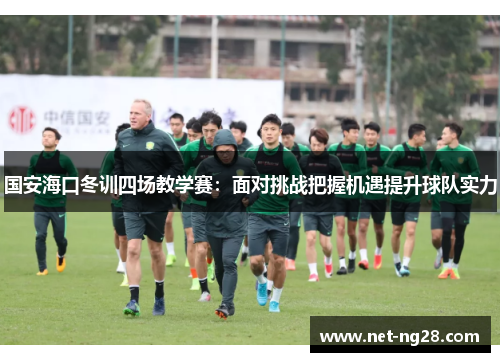 国安海口冬训四场教学赛：面对挑战把握机遇提升球队实力