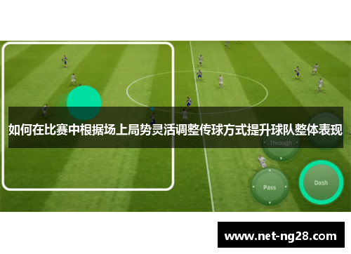 如何在比赛中根据场上局势灵活调整传球方式提升球队整体表现