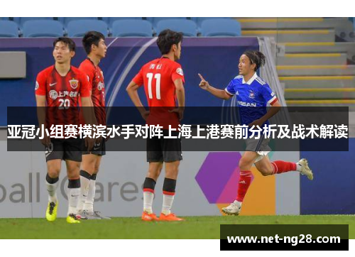 亚冠小组赛横滨水手对阵上海上港赛前分析及战术解读
