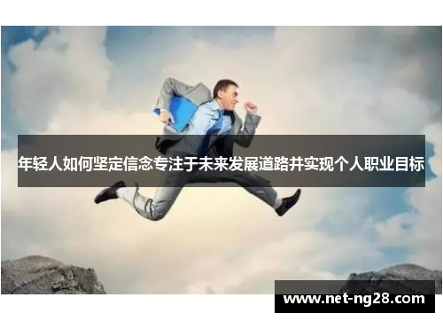 年轻人如何坚定信念专注于未来发展道路并实现个人职业目标