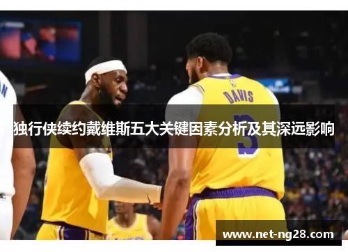 独行侠续约戴维斯五大关键因素分析及其深远影响
