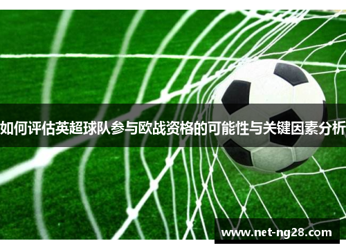 如何评估英超球队参与欧战资格的可能性与关键因素分析