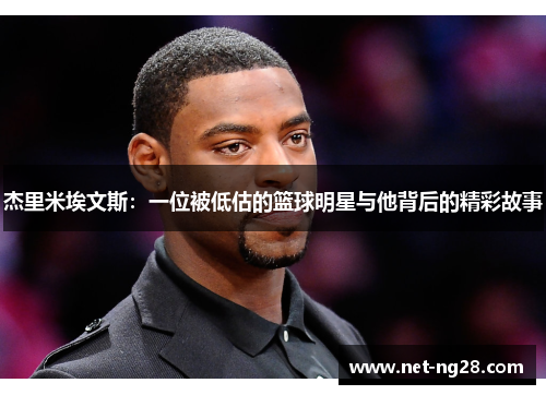 杰里米埃文斯：一位被低估的篮球明星与他背后的精彩故事
