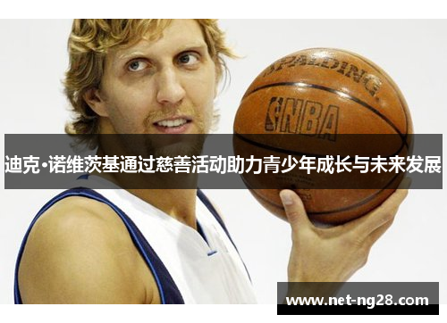 迪克·诺维茨基通过慈善活动助力青少年成长与未来发展