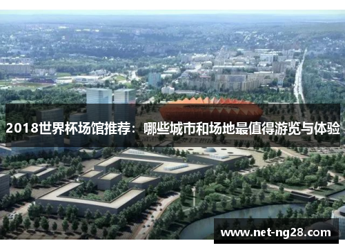 2018世界杯场馆推荐：哪些城市和场地最值得游览与体验
