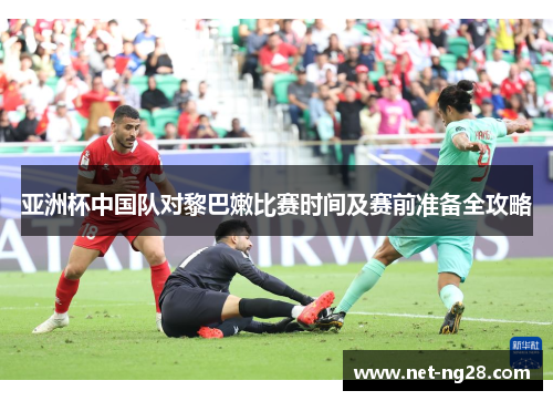 亚洲杯中国队对黎巴嫩比赛时间及赛前准备全攻略