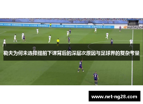 勒夫为何未选择提前下课背后的深层次原因与足球界的复杂考量