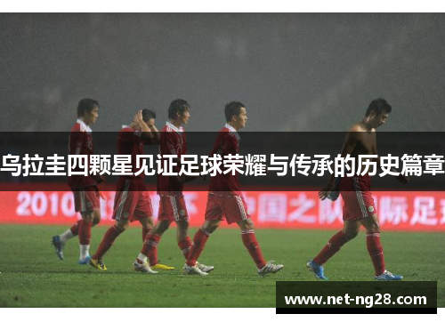 乌拉圭四颗星见证足球荣耀与传承的历史篇章